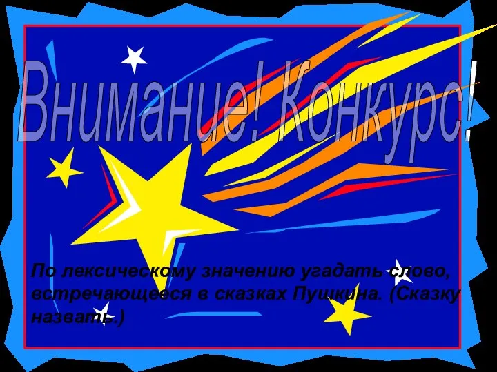 Внимание! Конкурс! По лексическому значению угадать слово, встречающееся в сказках Пушкина. (Сказку назвать.)