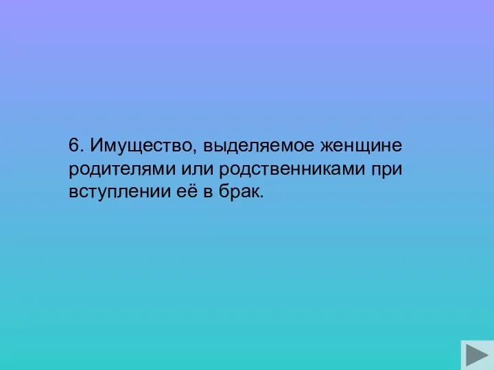 6. Имущество, выделяемое женщине родителями или родственниками при вступлении её в брак.