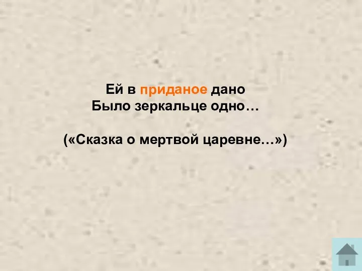 Ей в приданое дано Было зеркальце одно… («Сказка о мертвой царевне…»)