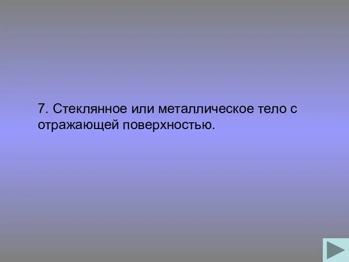 7. Стеклянное или металлическое тело с отражающей поверхностью.