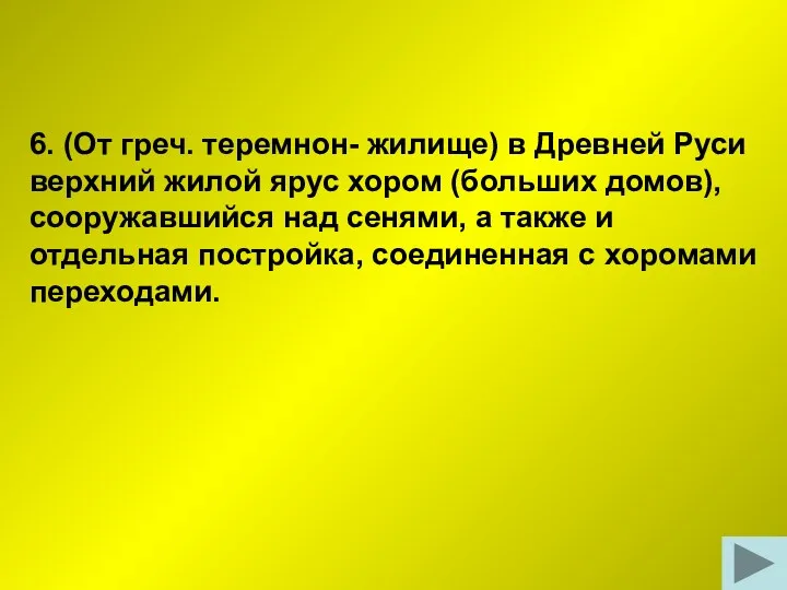 6. (От греч. теремнон- жилище) в Древней Руси верхний жилой