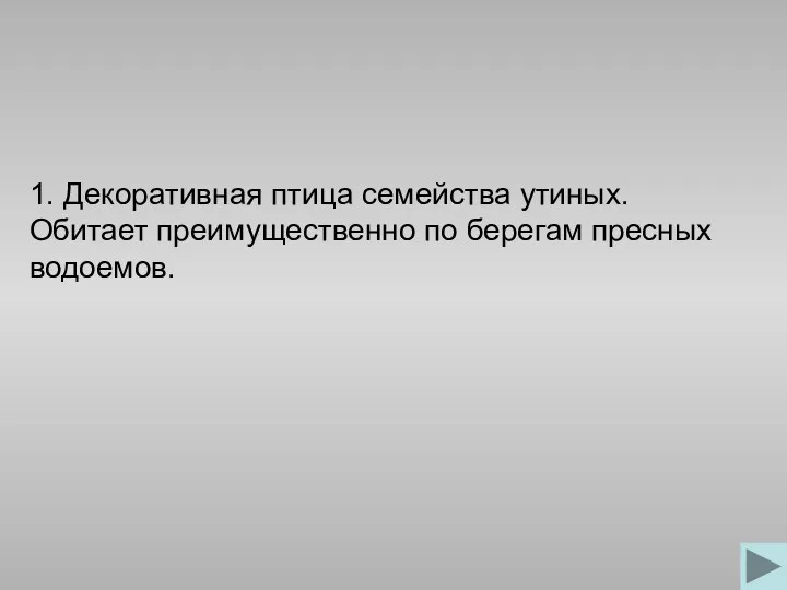 1. Декоративная птица семейства утиных. Обитает преимущественно по берегам пресных водоемов.