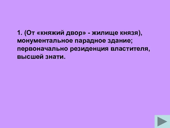 1. (От «княжий двор» - жилище князя), монументальное парадное здание; первоначально резиденция властителя, высшей знати.