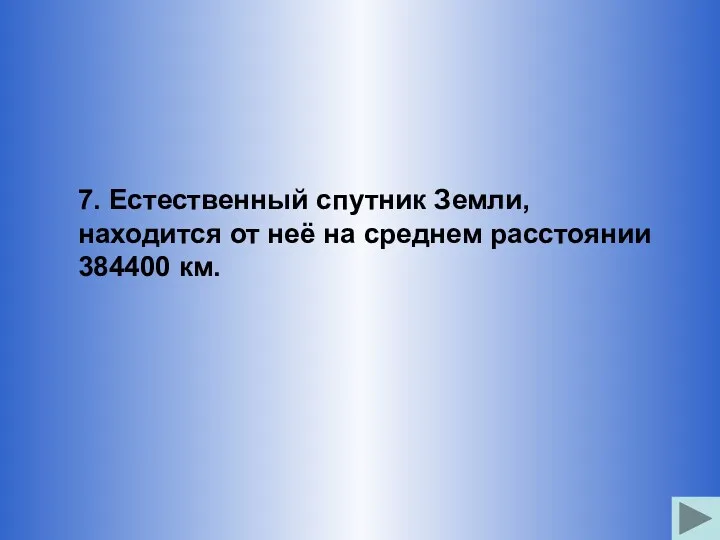 7. Естественный спутник Земли, находится от неё на среднем расстоянии 384400 км.