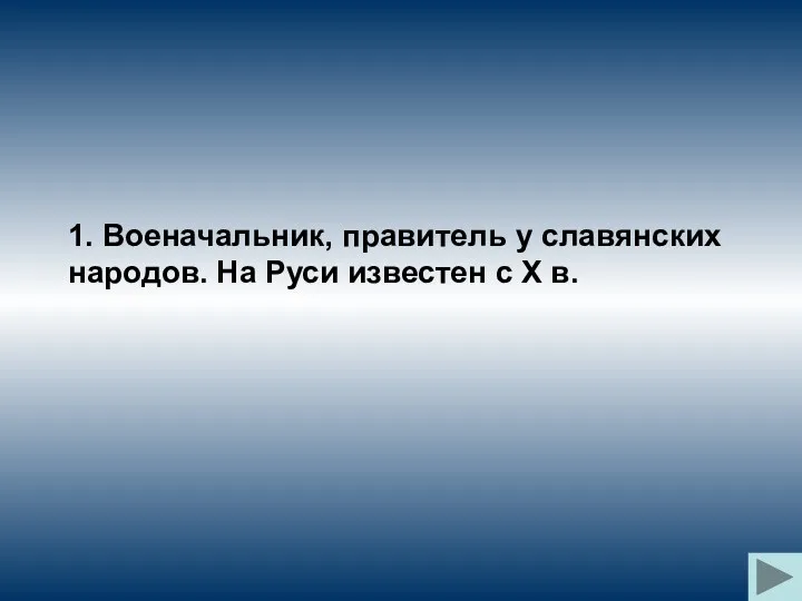 1. Военачальник, правитель у славянских народов. На Руси известен с X в.