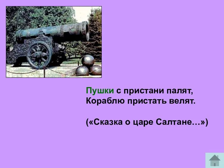 Пушки с пристани палят, Кораблю пристать велят. («Сказка о царе Салтане…»)