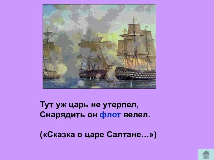 Тут уж царь не утерпел, Снарядить он флот велел. («Сказка о царе Салтане…»)