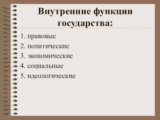 Внутренние функции государства: 1. правовые 2. политические 3. экономические 4. социальные 5. идеологические