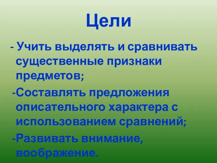 Цели - Учить выделять и сравнивать существенные признаки предметов; Составлять