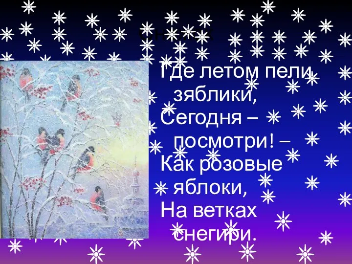 Снежок Где летом пели зяблики, Сегодня – посмотри! – Как розовые яблоки, На ветках снегири.