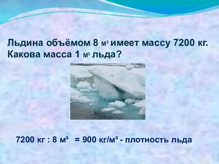 Льдина объёмом 8 М3 имеет массу 7200 кг. Какова масса