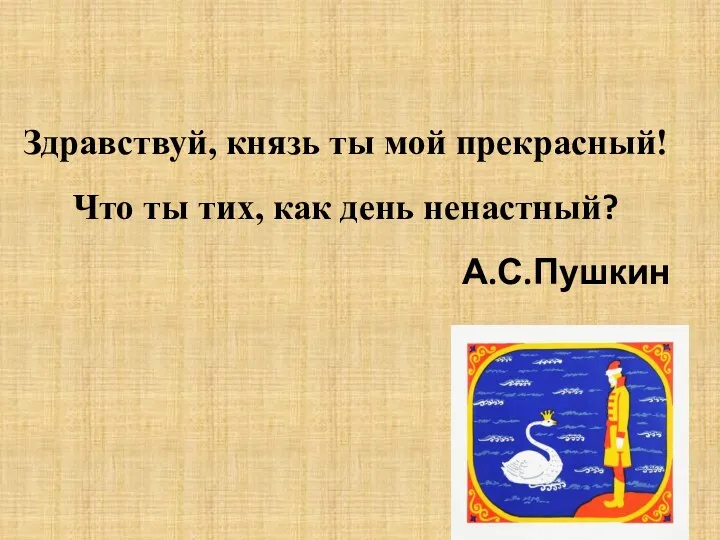 Здравствуй, князь ты мой прекрасный! Что ты тих, как день ненастный? А.С.Пушкин