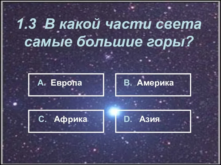 1.3 В какой части света самые большие горы? А. Европа В. Америка С. Африка D. Азия