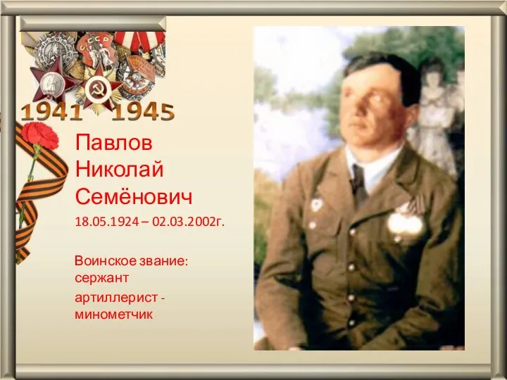 Павлов Николай Семёнович 18.05.1924 – 02.03.2002г. Воинское звание: сержант артиллерист - минометчик