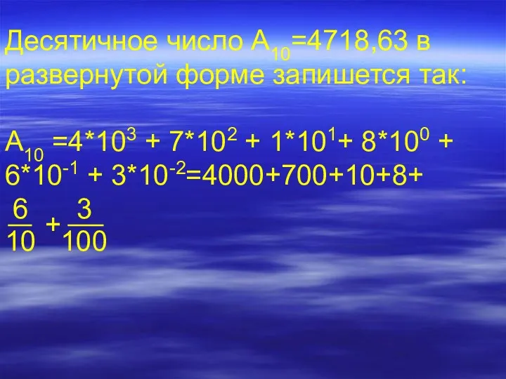 Десятичное число А10=4718,63 в развернутой форме запишется так: А10 =4*103