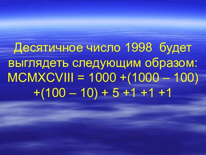 Десятичное число 1998 будет выглядеть следующим образом: MCMXCVIII = 1000