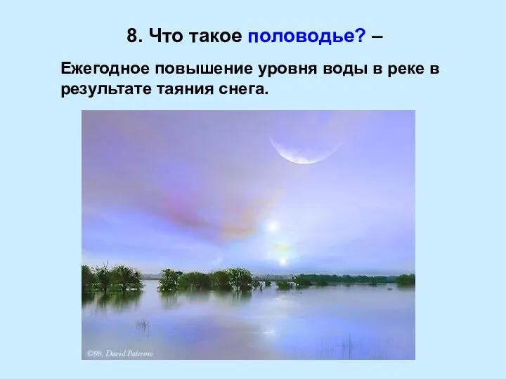 8. Что такое половодье? – Ежегодное повышение уровня воды в реке в результате таяния снега.