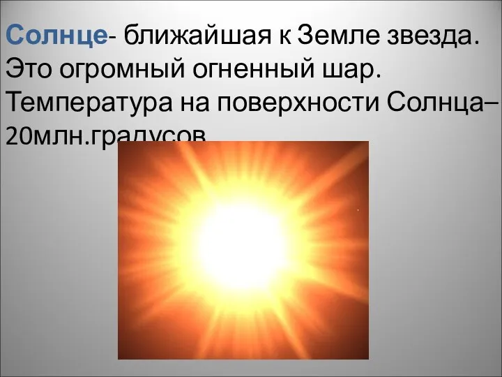 Солнце- ближайшая к Земле звезда. Это огромный огненный шар. Температура на поверхности Солнца– 20млн.градусов.