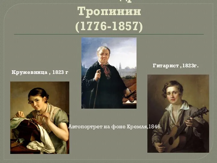 Василий Андреевич Тропинин (1776-1857) Автопортрет на фоне Кремля,1846. Гитарист ,1823г. Кружевница , 1823 г