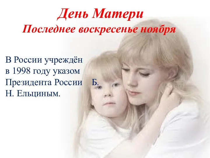 День Матери Последнее воскресенье ноября В России учреждён в 1998 году указом Президента России Б.Н. Ельциным.