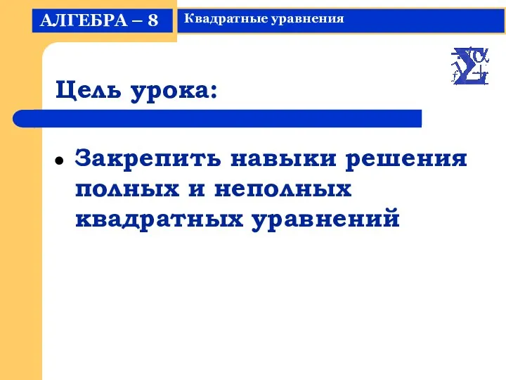 Цель урока: Закрепить навыки решения полных и неполных квадратных уравнений