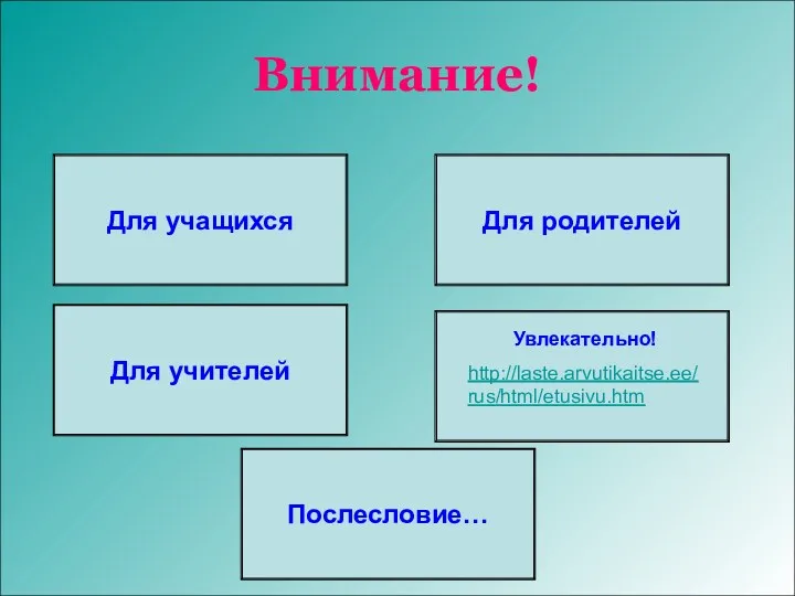 Внимание! Для учащихся Для учителей Для родителей Увлекательно! http://laste.arvutikaitse.ee/rus/html/etusivu.htm Послесловие…