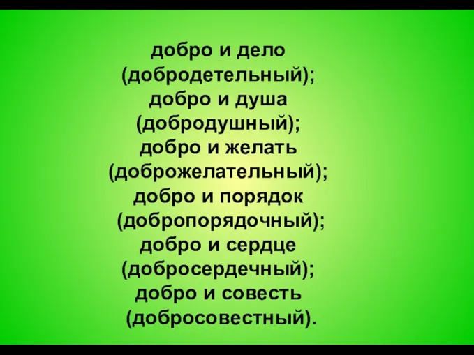 добро и дело (добродетельный); добро и душа (добродушный); добро и