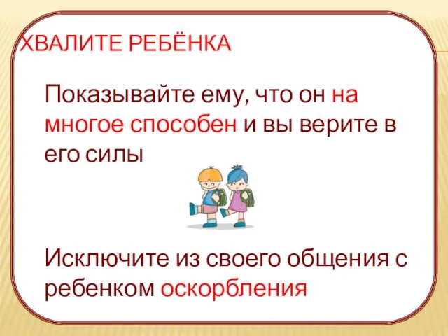 ХВАЛИТЕ РЕБЁНКА Показывайте ему, что он на многое способен и вы верите в