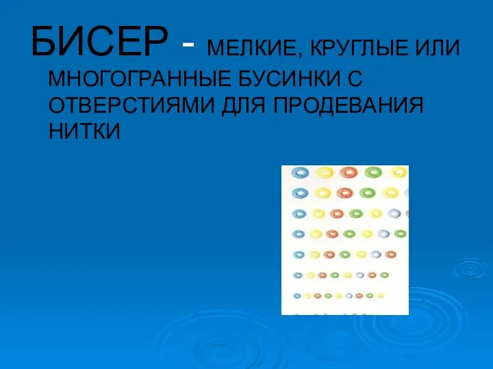 БИСЕР - МЕЛКИЕ, КРУГЛЫЕ ИЛИ МНОГОГРАННЫЕ БУСИНКИ С ОТВЕРСТИЯМИ ДЛЯ ПРОДЕВАНИЯ НИТКИ