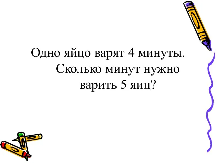 Одно яйцо варят 4 минуты. Сколько минут нужно варить 5 яиц?