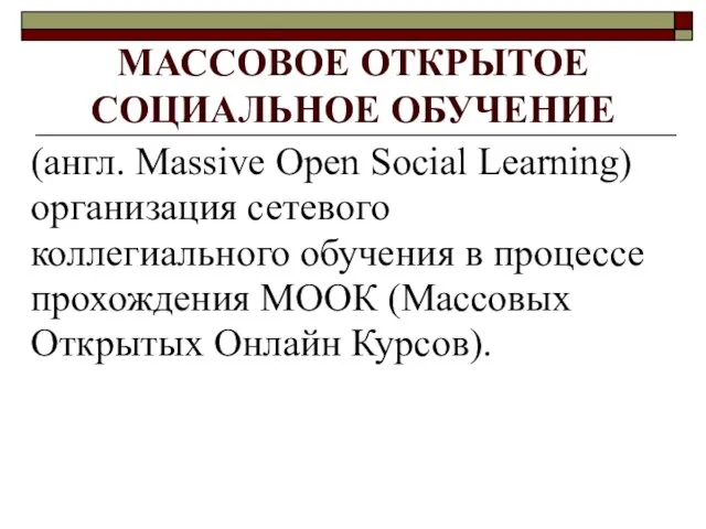 МАССОВОЕ ОТКРЫТОЕ СОЦИАЛЬНОЕ ОБУЧЕНИЕ (англ. Massive Open Social Learning) организация сетевого коллегиального обучения