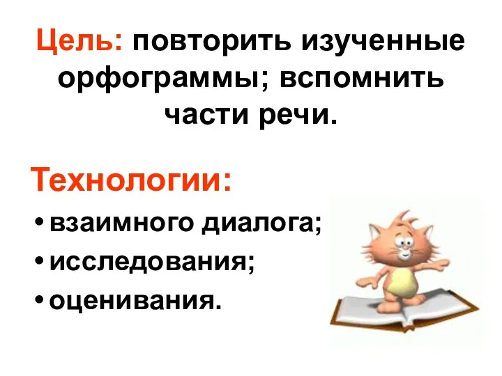 Цель: повторить изученные орфограммы; вспомнить части речи. Технологии: взаимного диалога; исследования; оценивания.