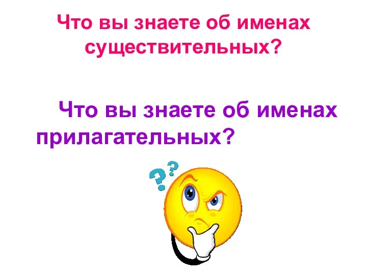 Что вы знаете об именах существительных? Что вы знаете об именах прилагательных?