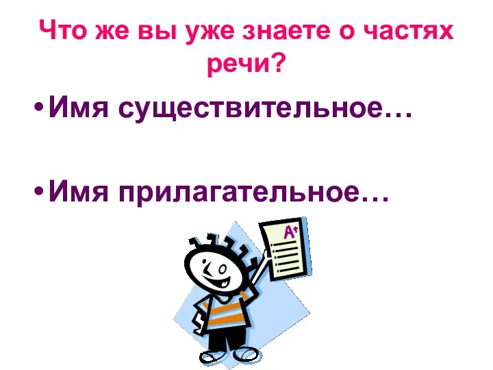 Что же вы уже знаете о частях речи? Имя существительное… Имя прилагательное…