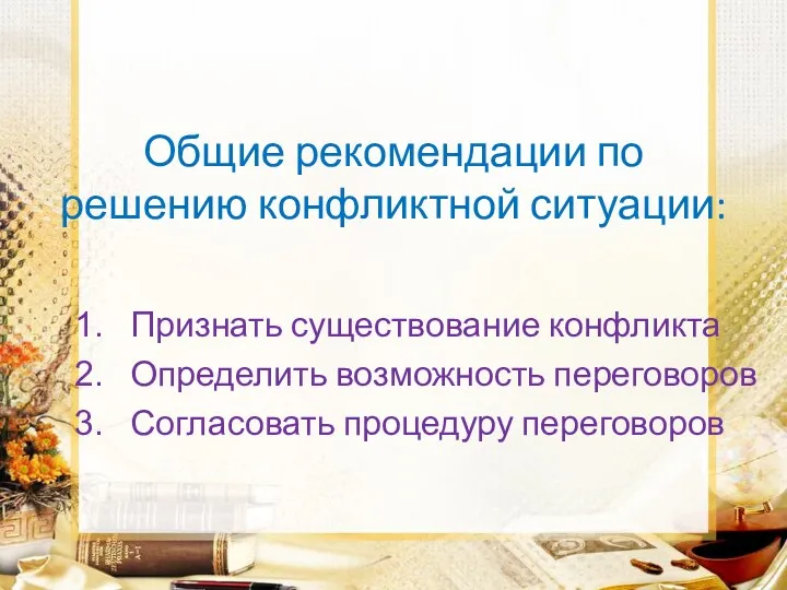 Общие рекомендации по решению конфликтной ситуации: Признать существование конфликта Определить возможность переговоров Согласовать процедуру переговоров