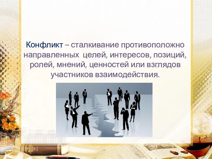 Конфликт – сталкивание противоположно направленных целей, интересов, позиций, ролей, мнений, ценностей или взглядов участников взаимодействия.