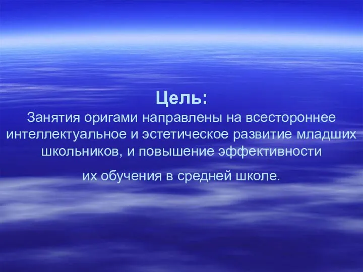 Цель: Занятия оригами направлены на всестороннее интеллектуальное и эстетическое развитие младших школьников, и