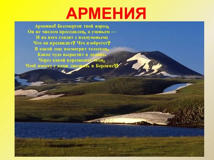АРМЕНИЯ Армения! Бессмертен твой народ, Он не числом прославлен, а уменьем — И