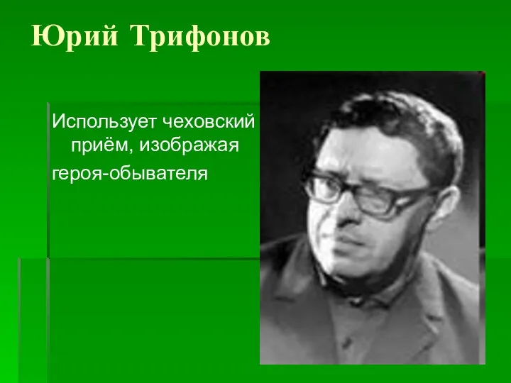 Юрий Трифонов Использует чеховский приём, изображая героя-обывателя