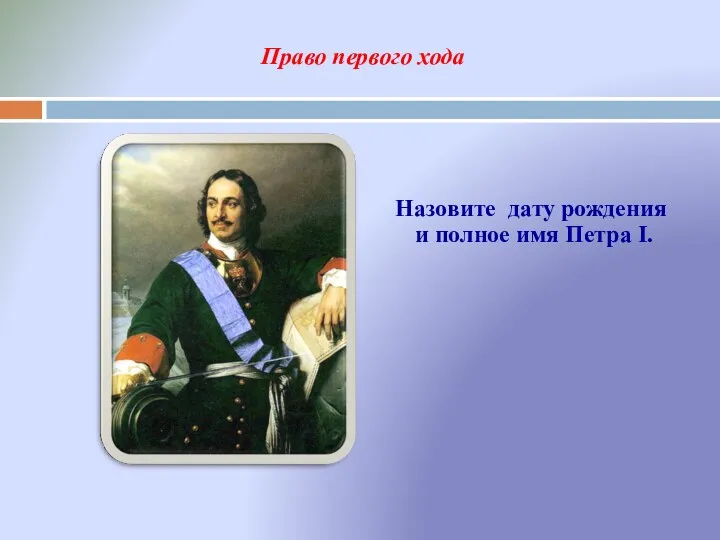 Право первого хода Назовите дату рождения и полное имя Петра I.