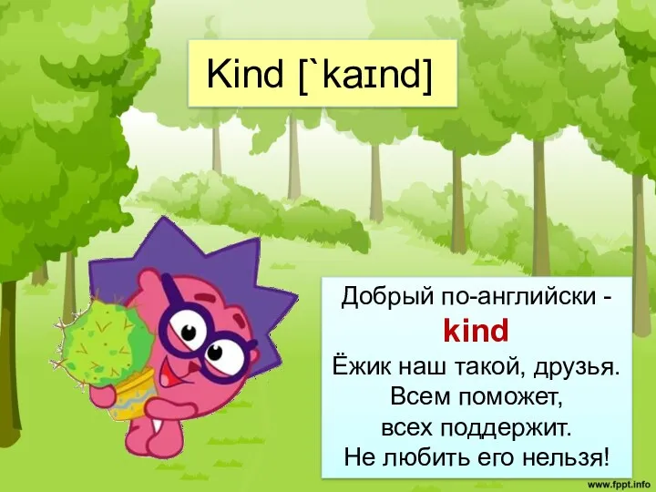 Kind [`kaɪnd] Добрый по-английски - kind Ёжик наш такой, друзья. Всем поможет, всех
