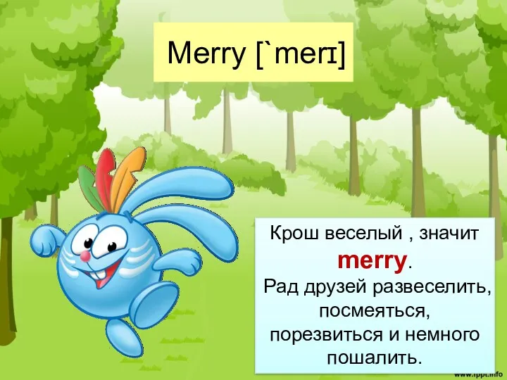 Merry [`merɪ] Крош веселый , значит merry. Рад друзей развеселить, посмеяться, порезвиться и немного пошалить.