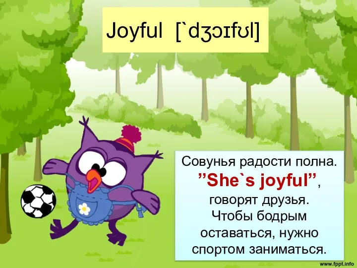 Joyful [`dʒɔɪfʊl] Совунья радости полна. ”She`s joyful”, говорят друзья. Чтобы бодрым оставаться, нужно спортом заниматься.