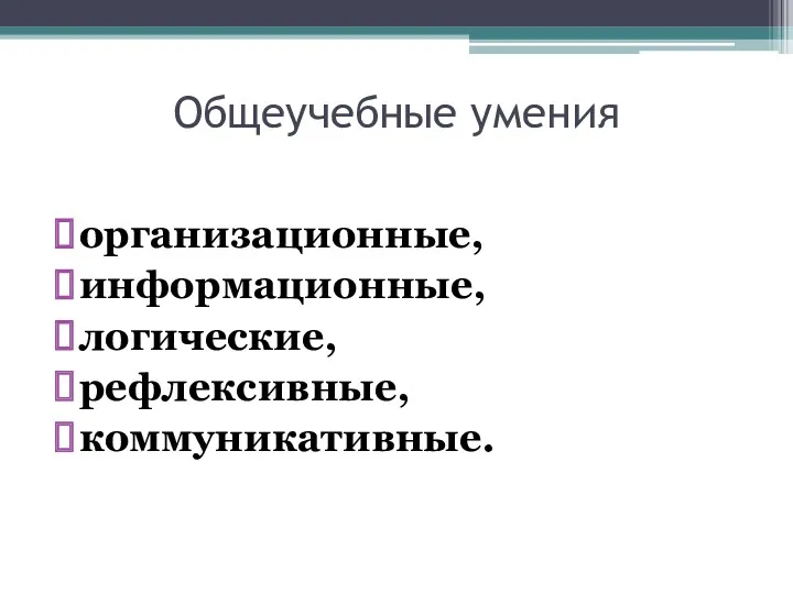 Общеучебные умения организационные, информационные, логические, рефлексивные, коммуникативные.