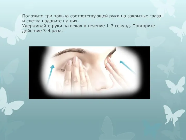 Положите три пальца соответствующей руки на закрытые глаза и слегка надавите на них.