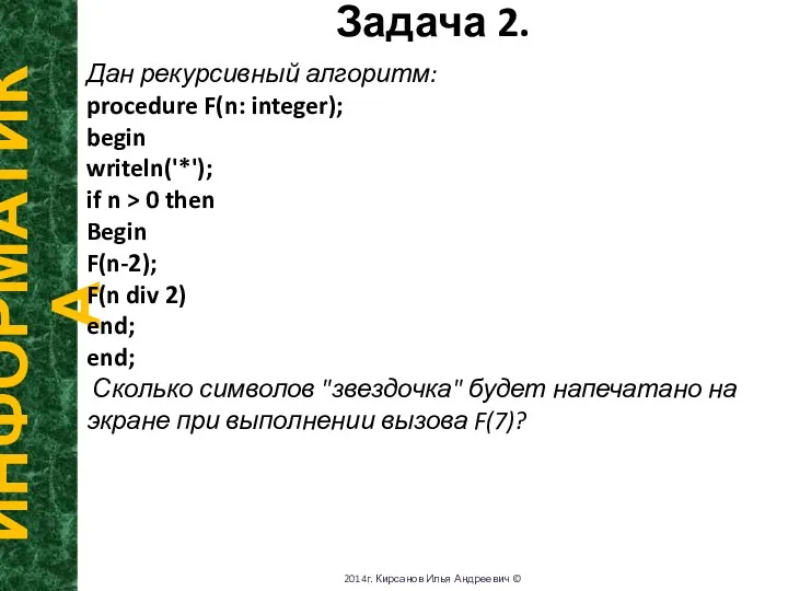 Задача 2. ИНФОРМАТИКА 2014г. Кирсанов Илья Андреевич © Дан рекурсивный