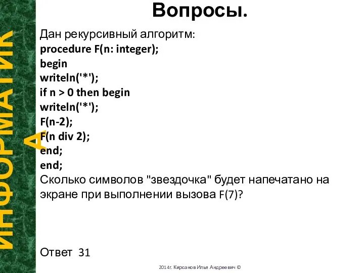 Вопросы. ИНФОРМАТИКА 2014г. Кирсанов Илья Андреевич © Дан рекурсивный алгоритм: