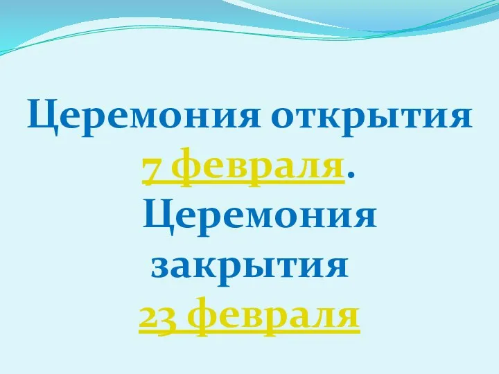 Церемония открытия 7 февраля. Церемония закрытия 23 февраля