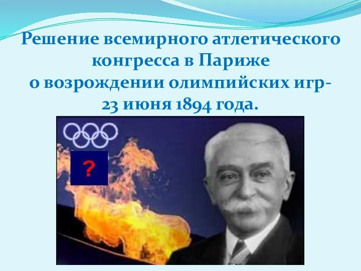 Решение всемирного атлетического конгресса в Париже о возрождении олимпийских игр- 23 июня 1894 года.