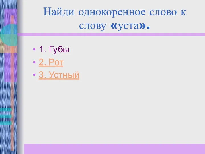 Найди однокоренное слово к слову «уста». 1. Губы 2. Рот 3. Устный